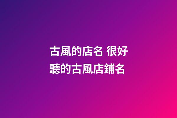 古風的店名 很好聽的古風店鋪名-第1張-店鋪起名-玄機派